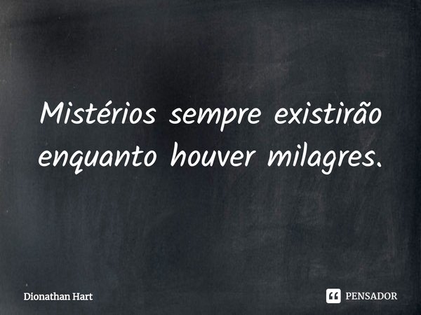 ⁠Mistérios sempre existirão enquanto houver milagres.... Frase de Dionathan Hart.