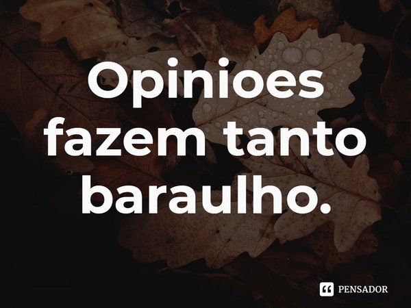 Opiniões fazem tanto barulho.⁠... Frase de Dionathan Hart.