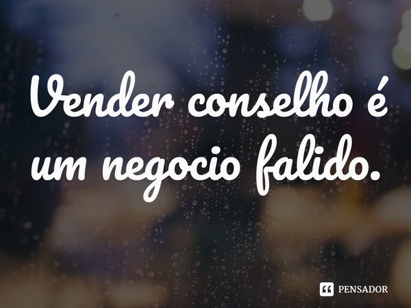 ⁠Vender conselho é um negocio falido.... Frase de Dionathan Hart.