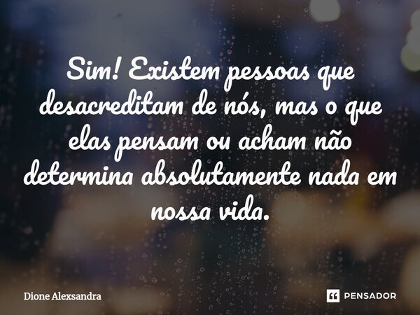 ⁠⁠Sim! Existem pessoas que desacreditam de nós, mas o que elas pensam ou acham não determina absolutamente nada em nossa vida.... Frase de Dione Alexsandra.