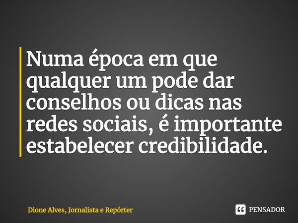 ⁠Numa época em que qualquer um pode dar conselhos ou dicas nas redes sociais, é importante estabelecer credibilidade.... Frase de Dione Alves, Jornalista e Repórter.