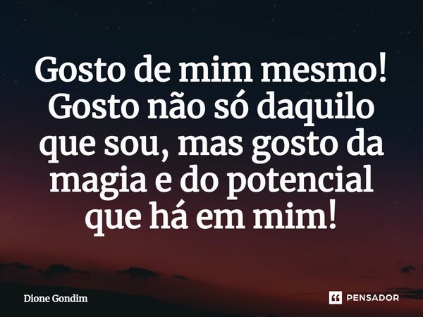 ⁠Gosto de mim mesmo! Gosto não só daquilo que sou, mas gosto da magia e do potencial que há em mim!... Frase de Dione Gondim.