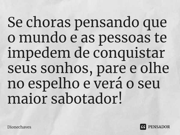 ⁠Se choras pensando que o mundo e as pessoas te impedem de conquistar seus sonhos, pare e olhe no espelho e verá o seu maior sabotador!... Frase de Dionechaves.
