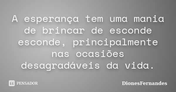 A esperança tem uma mania de brincar de esconde esconde, principalmente nas ocasiões desagradáveis da vida.... Frase de DionesFernandes.