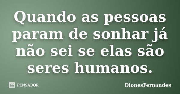 Quando as pessoas param de sonhar já não sei se elas são seres humanos.... Frase de DionesFernandes.