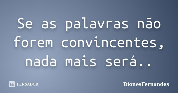 Se as palavras não forem convincentes, nada mais será..... Frase de DionesFernandes.