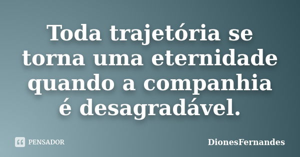 Toda trajetória se torna uma eternidade quando a companhia é desagradável.... Frase de DionesFernandes.