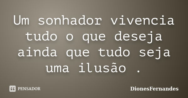 Um sonhador vivencia tudo o que deseja ainda que tudo seja uma ilusão .... Frase de DionesFernandes.