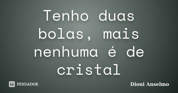 Tenho duas bolas, mais nenhuma é de cristal... Frase de Dioni Anselmo.