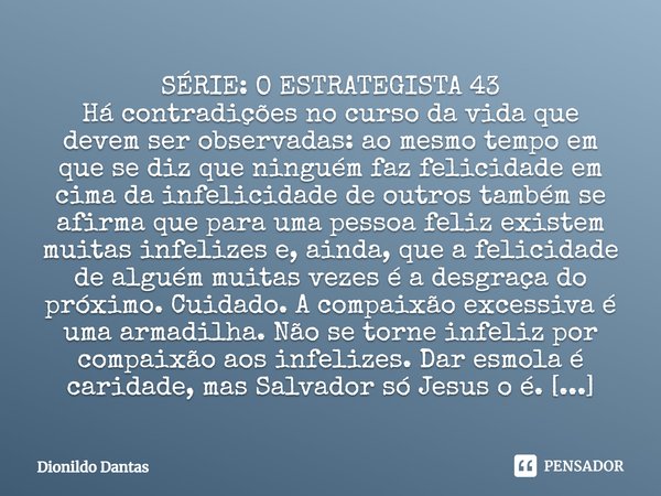 ⁠SÉRIE: O ESTRATEGISTA 43 Há contradições no curso da vida que devem ser observadas: ao mesmo tempo em que se diz que ninguém faz felicidade em cima da infelici... Frase de Dionildo Dantas.