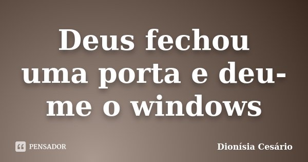 Deus fechou uma porta e deu-me o windows... Frase de Dionísia Cesário.