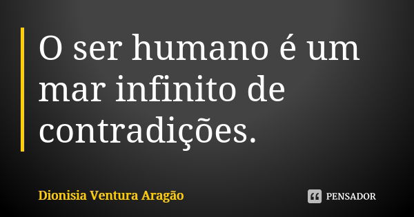 O ser humano é um mar infinito de contradições.... Frase de Dionisia Ventura Aragão.