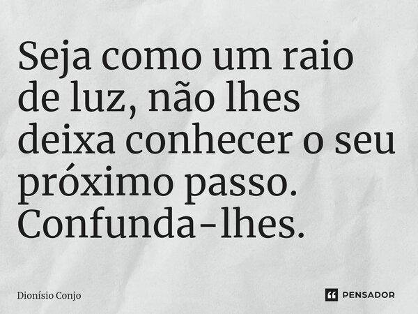 ⁠Seja como um raio de luz, não lhes deixa conhecer o seu próximo passo. Confunda-lhes.... Frase de Dionísio Conjo.