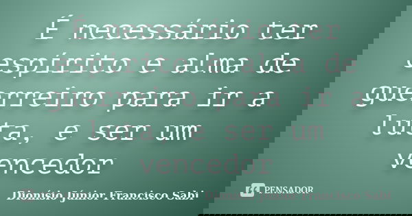 É necessário ter espírito e alma de guerreiro para ir a luta, e ser um vencedor... Frase de Dionísio Júnior Francisco Sabi.
