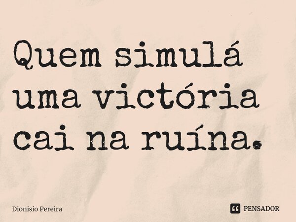 ⁠Quem simulá uma victória cai na ruína.... Frase de Dionisio Pereira.