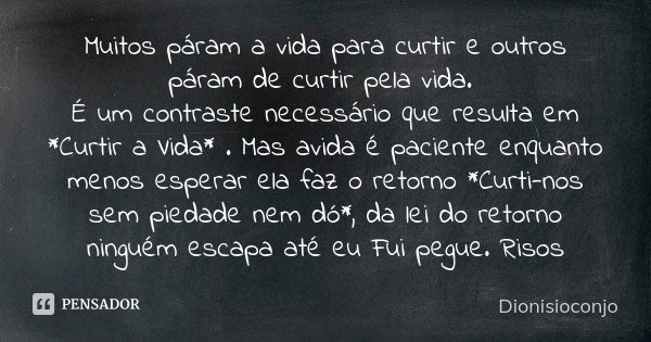 Muitos páram a vida para curtir e outros páram de curtir pela vida. É um contraste necessário que resulta em *Curtir a Vida* . Mas avida é paciente enquanto men... Frase de DionisioConjo.