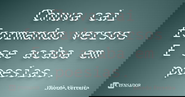 Chuva cai formando versos E se acaba em poesias.... Frase de Diorde Ferreira.