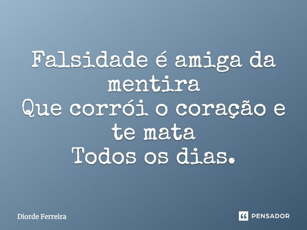 Falsidade é amiga da mentira Que corrói o coração e te mata Todos os dias.... Frase de Diorde Ferreira.