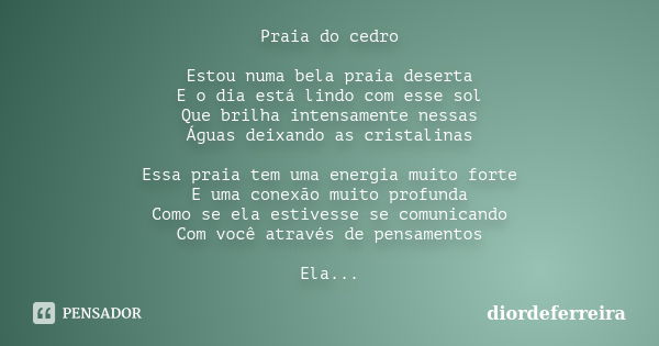 Praia do cedro Estou numa bela praia deserta E o dia está lindo com esse sol Que brilha intensamente nessas Águas deixando as cristalinas Essa praia tem uma ene... Frase de DiordeFerreira.