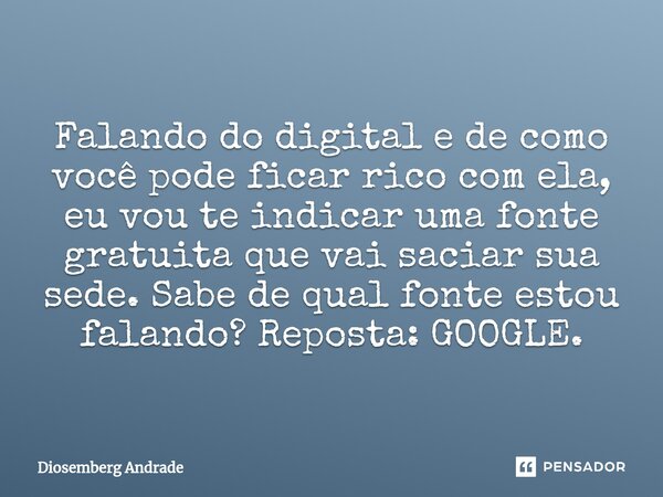 Falando do digital e de como você pode ficar rico com ela, eu vou te indicar uma fonte gratuita que vai saciar sua sede. Sabe de qual fonte estou falando? Repos... Frase de Diosemberg Andrade.