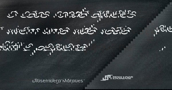 O caos ronda aqueles que vivem uma vida vazia , fútil e pequena!⁣ ⁣... Frase de Diosemberg Marques.