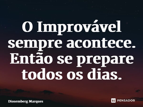 ⁠O Improvável sempre acontece. Então se prepare todos os dias.... Frase de Diosemberg Marques.