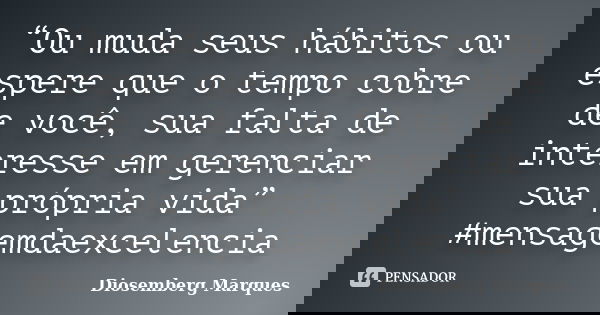 “Ou muda seus hábitos ou espere que o tempo cobre de você, sua falta de interesse em gerenciar sua própria vida” #mensagemdaexcelencia... Frase de Diosemberg Marques.