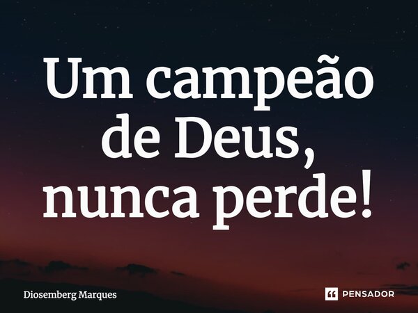 ⁠Um campeão de Deus, nunca perde!... Frase de Diosemberg Marques.