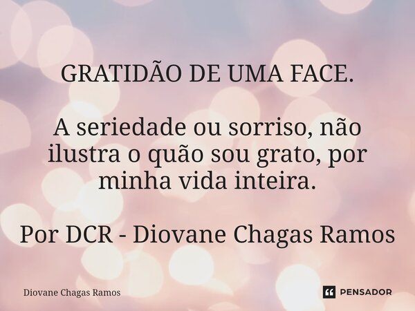GRATIDÃO DE UMA FACE. A seriedade ou sorriso, não ilustra o quão sou grato, por minha vida inteira. Por DCR - Diovane Chagas Ramos... Frase de Diovane Chagas Ramos.