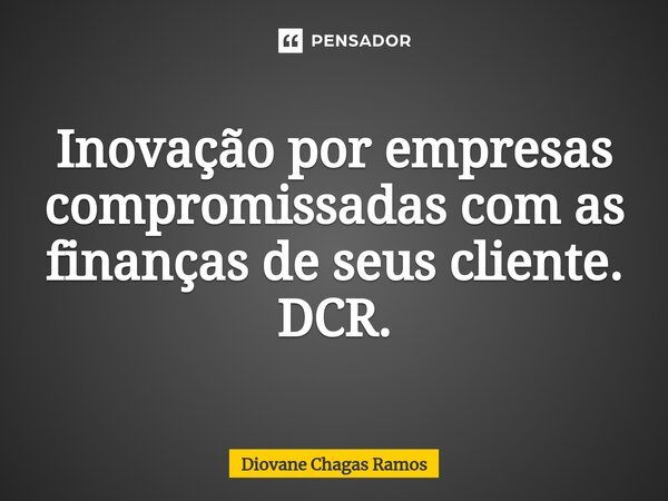 ⁠Inovação por empresas compromissadas com as finanças de seus cliente. DCR.... Frase de Diovane Chagas Ramos.