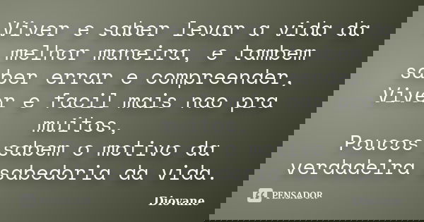 Viver e saber levar a vida da melhor maneira, e tambem saber errar e compreender, Viver e facil mais nao pra muitos, Poucos sabem o motivo da verdadeira sabedor... Frase de Diovane.