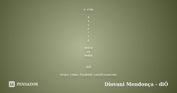 a vida e s c o r r e entre os medos ... diÔ https://www.facebook.com/Diovanimen... Frase de Diovani Mendonça - diÔ.