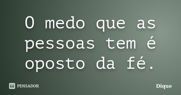 O medo que as pessoas tem é oposto da fé.... Frase de Dique.