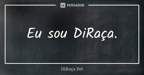 Eu sou DiRaça.... Frase de DiRaça Pet.