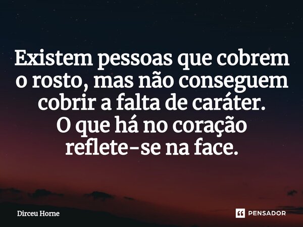 ⁠Existem pessoas que cobrem o rosto, mas não conseguem cobrir a falta de caráter. O que há no coração reflete-se na face.... Frase de Dirceu Horne.