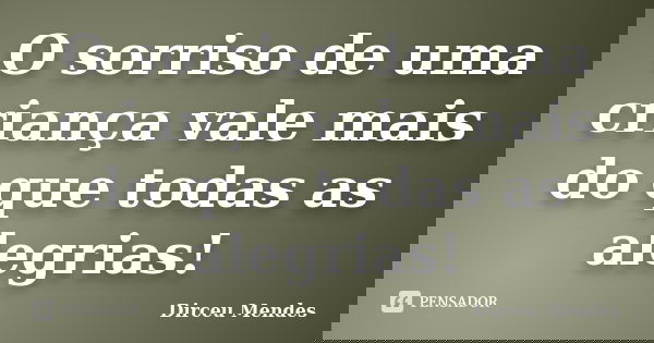 O sorriso de uma criança vale mais do que todas as alegrias!... Frase de Dirceu Mendes.