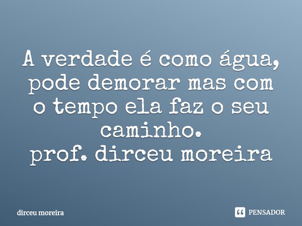 ⁠A verdade é como água, pode demorar mas com o tempo ela faz o seu caminho.
prof. dirceu moreira... Frase de dirceu moreira.