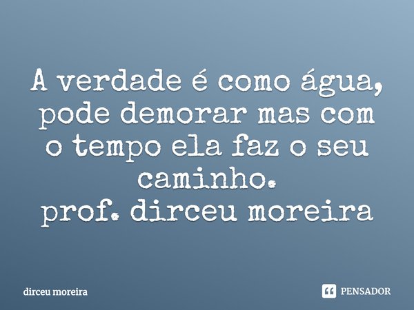 ⁠A verdade é como água, pode demorar mas com o tempo ela faz o seu caminho.
prof. dirceu moreira... Frase de dirceu moreira.