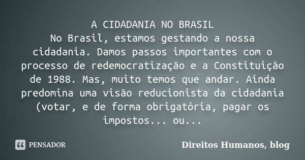 A CIDADANIA NO BRASIL No Brasil, estamos gestando a nossa cidadania. Damos passos importantes com o processo de redemocratização e a Constituição de 1988. Mas, ... Frase de Direitos Humanos, blog.