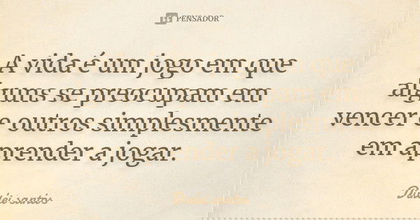 A vida é um jogo em que alguns se preocupam em vencer e outros simplesmente em aprender a jogar.... Frase de Dirlei santos.
