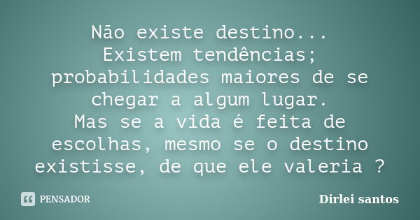 Não existe destino... Existem tendências; probabilidades maiores de se chegar a algum lugar. Mas se a vida é feita de escolhas, mesmo se o destino existisse, de... Frase de Dirlei santos.