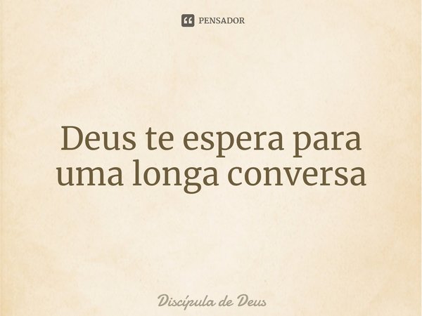 ⁠Deus te espera para uma longa conversa... Frase de Discípula de Deus.