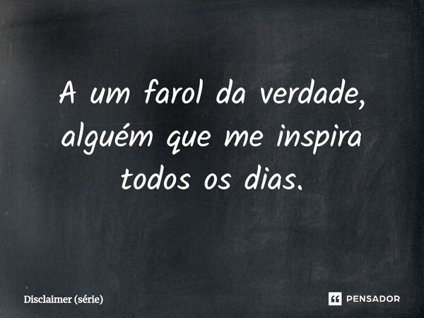 ⁠A um farol da verdade, alguém que me inspira todos os dias.... Frase de Disclaimer (série).
