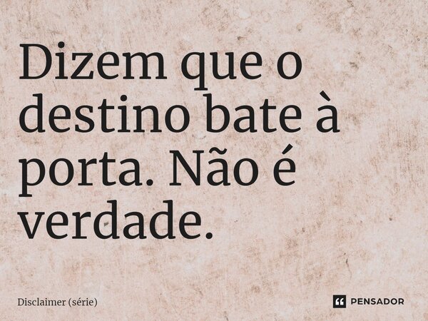 ⁠Dizem que o destino bate à porta. Não é verdade.... Frase de Disclaimer (série).