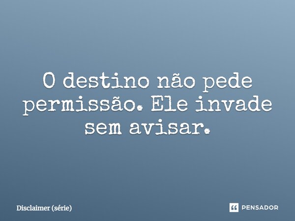 ⁠O destino não pede permissão. Ele invade sem avisar.... Frase de Disclaimer (série).