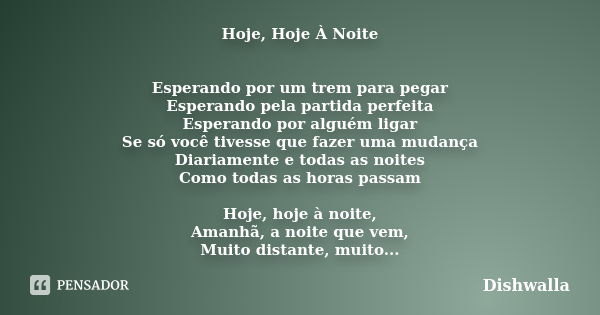 Hoje, Hoje À Noite Esperando por um trem para pegar Esperando pela partida perfeita Esperando por alguém ligar Se só você tivesse que fazer uma mudança Diariame... Frase de Dishwalla.