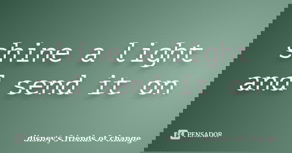 shine a light and send it on... Frase de disney's friends of change.
