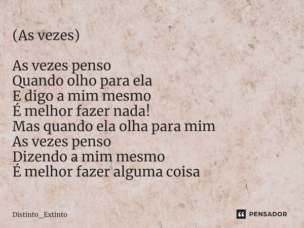 ⁠(As vezes) As vezes penso Quando olho para ela E digo a mim mesmo É melhor fazer nada! Mas quando ela olha para mim As vezes penso Dizendo a mim mesmo É melhor... Frase de Distinto_Extinto.