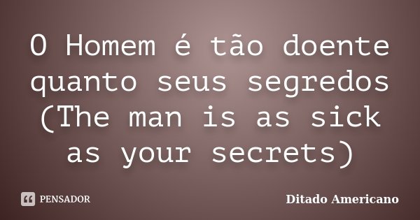 O Homem é tão doente quanto seus segredos (The man is as sick as your secrets)... Frase de Ditado Americano.