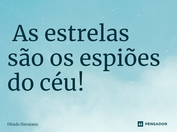 ⁠ As estrelas são os espiões do céu!... Frase de Ditado Havaiano.